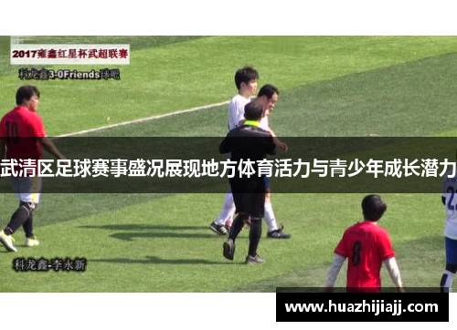 武清区足球赛事盛况展现地方体育活力与青少年成长潜力