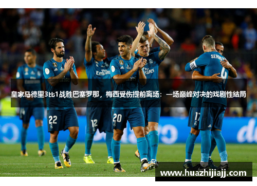皇家马德里3比1战胜巴塞罗那，梅西受伤提前离场：一场巅峰对决的戏剧性结局