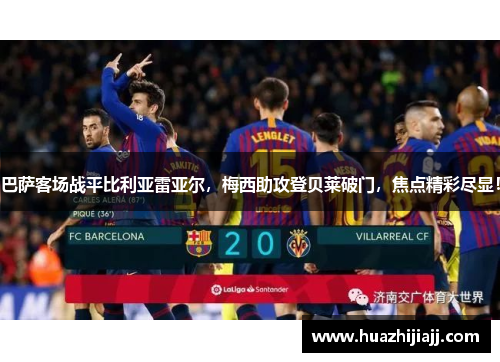 巴萨客场战平比利亚雷亚尔，梅西助攻登贝莱破门，焦点精彩尽显！