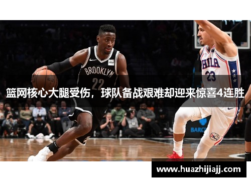 篮网核心大腿受伤，球队备战艰难却迎来惊喜4连胜