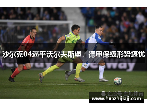 沙尔克04逼平沃尔夫斯堡，德甲保级形势堪忧