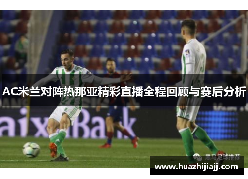 AC米兰对阵热那亚精彩直播全程回顾与赛后分析