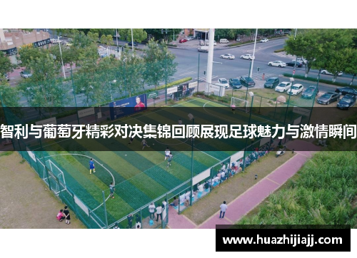 智利与葡萄牙精彩对决集锦回顾展现足球魅力与激情瞬间