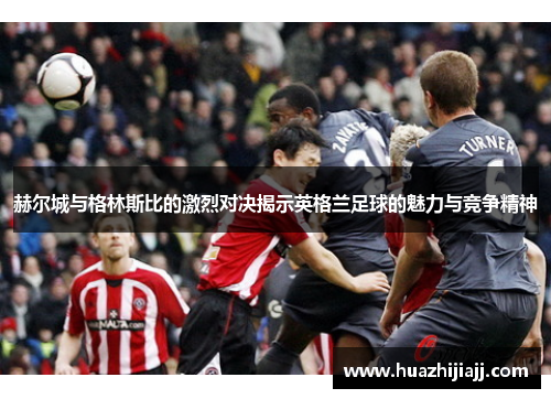 赫尔城与格林斯比的激烈对决揭示英格兰足球的魅力与竞争精神