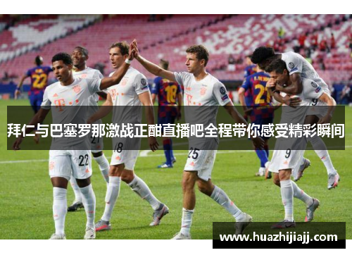 拜仁与巴塞罗那激战正酣直播吧全程带你感受精彩瞬间