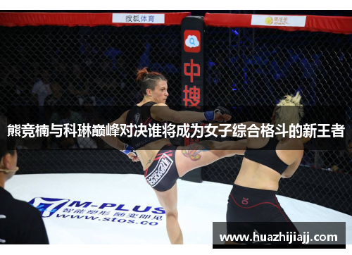 熊竞楠与科琳巅峰对决谁将成为女子综合格斗的新王者