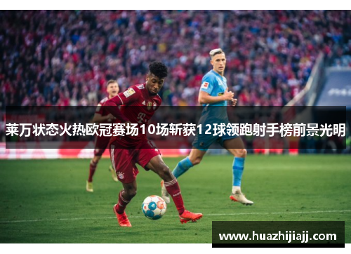 莱万状态火热欧冠赛场10场斩获12球领跑射手榜前景光明