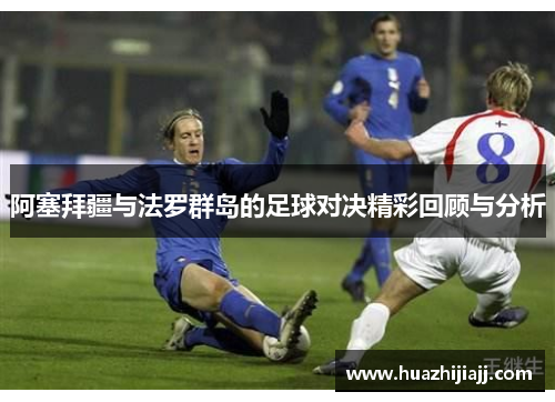 阿塞拜疆与法罗群岛的足球对决精彩回顾与分析