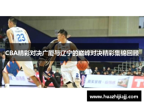 CBA精彩对决广厦与辽宁的巅峰对决精彩集锦回顾