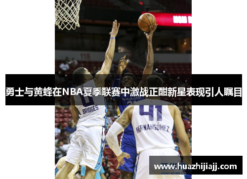 勇士与黄蜂在NBA夏季联赛中激战正酣新星表现引人瞩目